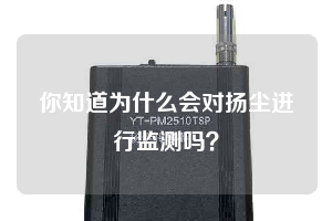 你知道為什么會對揚塵進(jìn)行監(jiān)測嗎？